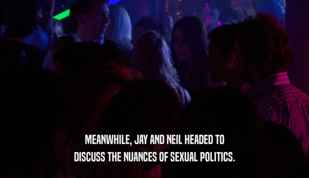 MEANWHILE, JAY AND NEIL HEADED TO DISCUSS THE NUANCES OF SEXUAL POLITICS. 