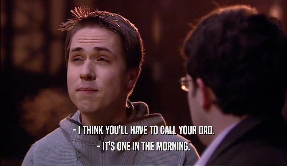- I THINK YOU'LL HAVE TO CALL YOUR DAD. - IT'S ONE IN THE MORNING. 