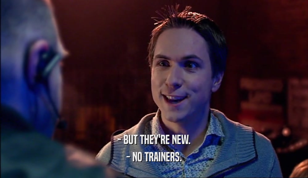 - BUT THEY'RE NEW. - NO TRAINERS. 