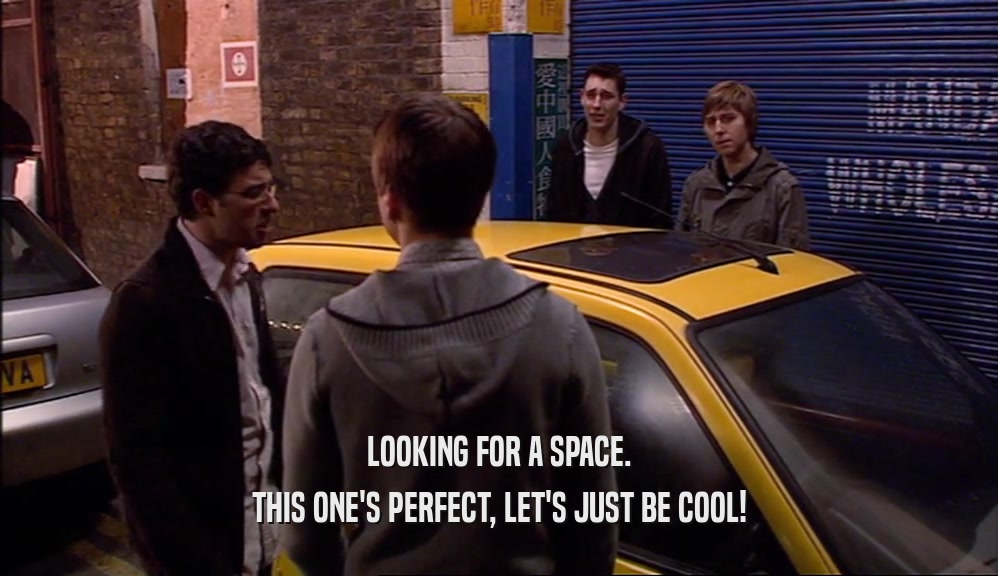 LOOKING FOR A SPACE.
 THIS ONE'S PERFECT, LET'S JUST BE COOL!
 