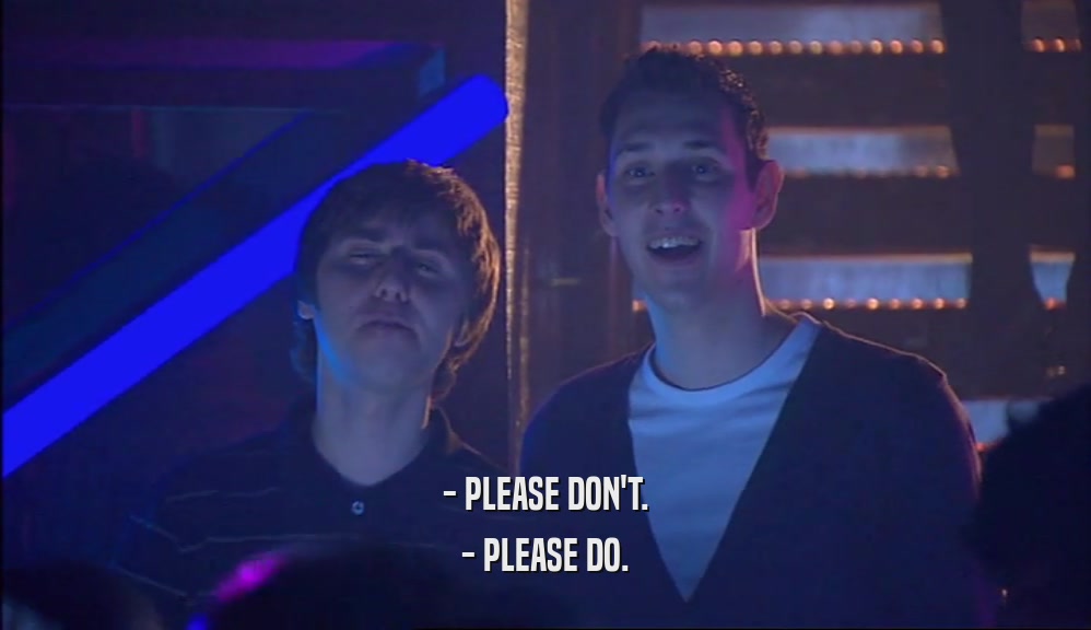 - PLEASE DON'T. - PLEASE DO. 