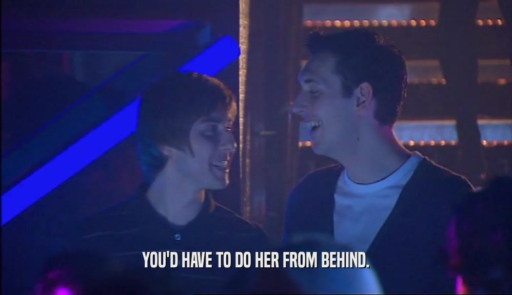 YOU'D HAVE TO DO HER FROM BEHIND.  