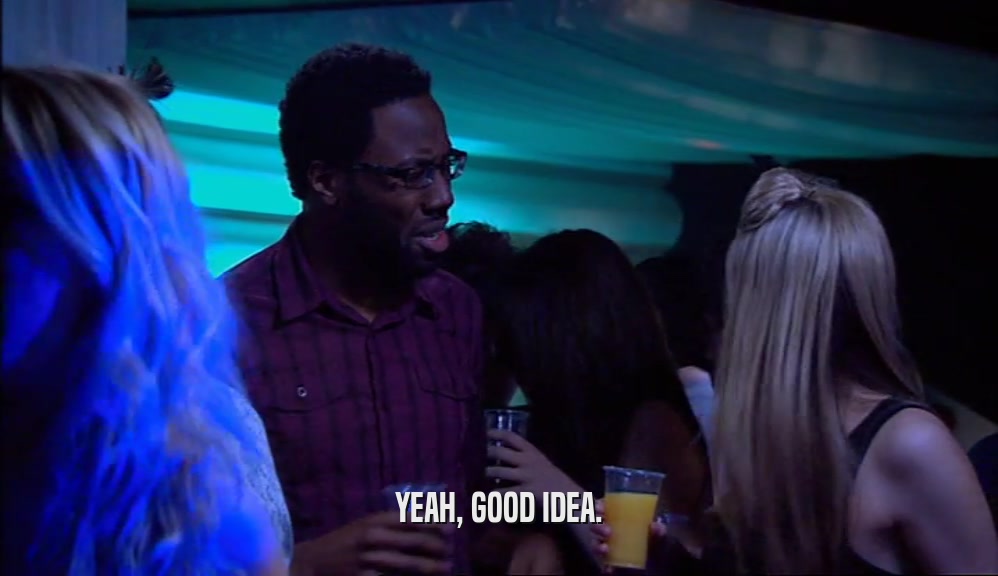 YEAH, GOOD IDEA.  