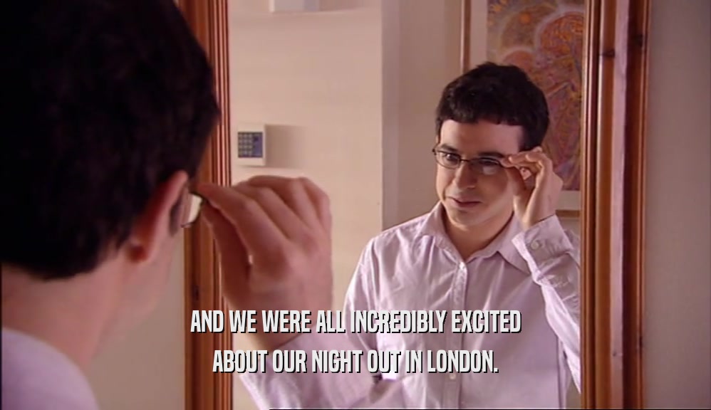 AND WE WERE ALL INCREDIBLY EXCITED ABOUT OUR NIGHT OUT IN LONDON. 