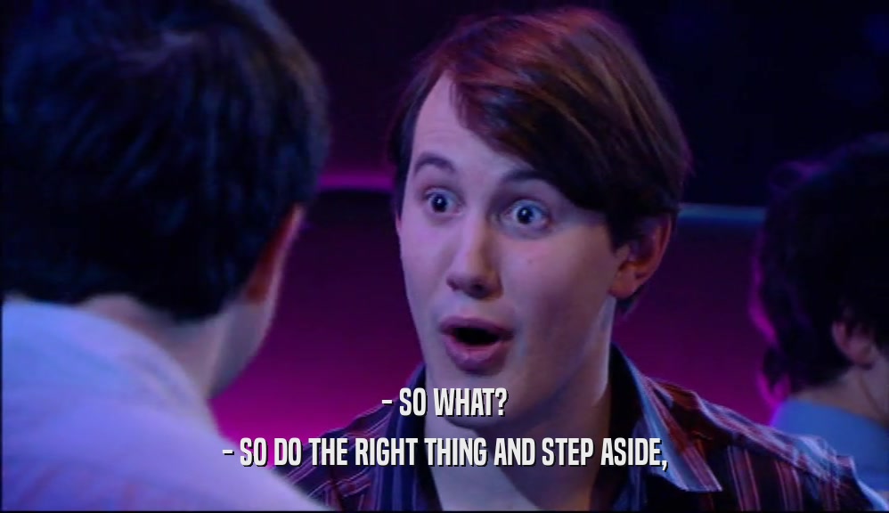 - SO WHAT? - SO DO THE RIGHT THING AND STEP ASIDE, 