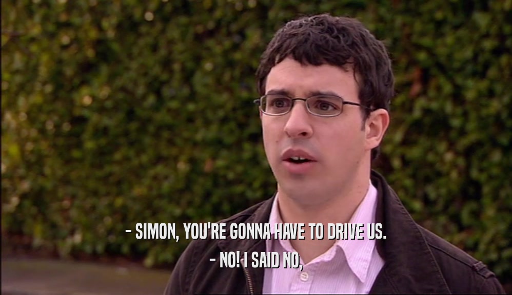 - SIMON, YOU'RE GONNA HAVE TO DRIVE US. - NO! I SAID NO, 