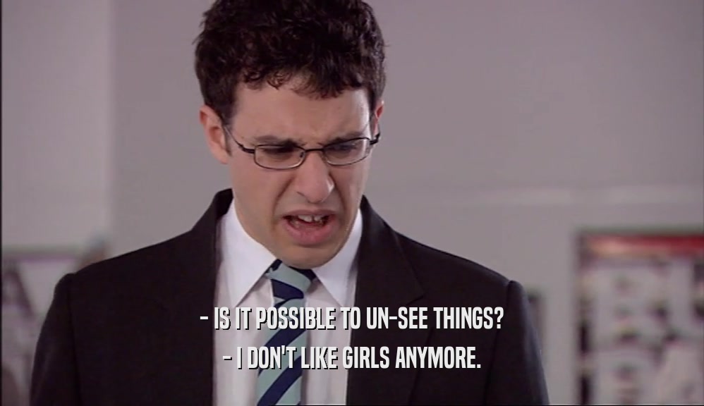 - IS IT POSSIBLE TO UN-SEE THINGS? - I DON'T LIKE GIRLS ANYMORE. 