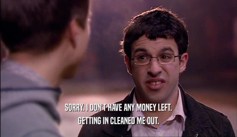 SORRY. I DON'T HAVE ANY MONEY LEFT. GETTING IN CLEANED ME OUT. 