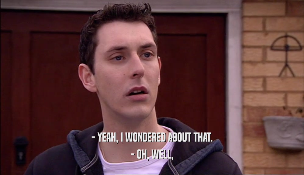- YEAH, I WONDERED ABOUT THAT. - OH, WELL, 