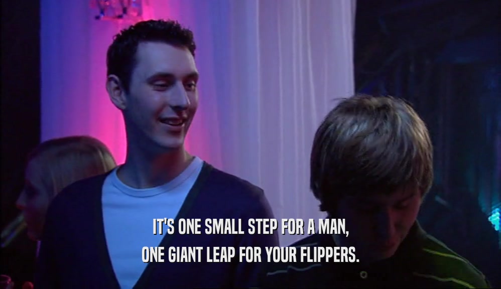 IT'S ONE SMALL STEP FOR A MAN, ONE GIANT LEAP FOR YOUR FLIPPERS. 