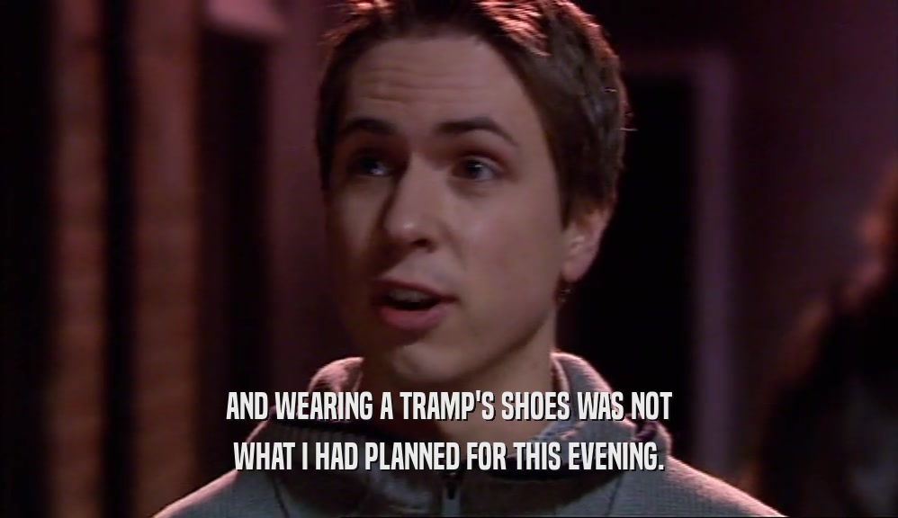 AND WEARING A TRAMP'S SHOES WAS NOT
 WHAT I HAD PLANNED FOR THIS EVENING.
 