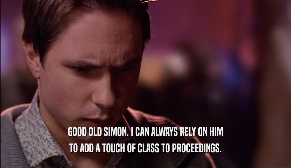 GOOD OLD SIMON. I CAN ALWAYS RELY ON HIM TO ADD A TOUCH OF CLASS TO PROCEEDINGS. 
