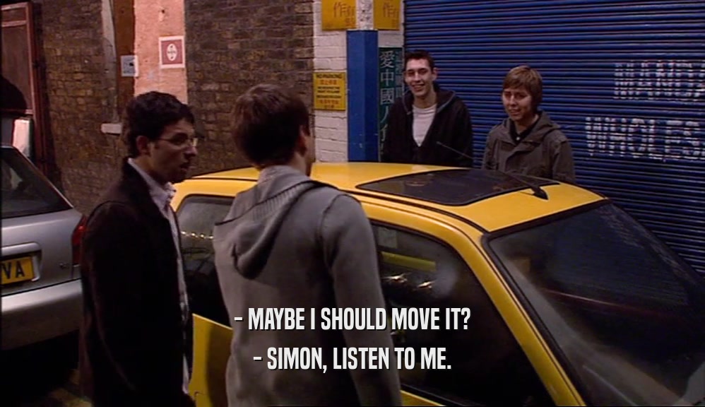 - MAYBE I SHOULD MOVE IT? - SIMON, LISTEN TO ME. 