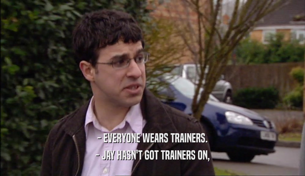 - EVERYONE WEARS TRAINERS. - JAY HASN'T GOT TRAINERS ON, 