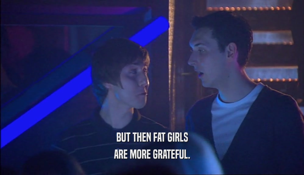 BUT THEN FAT GIRLS ARE MORE GRATEFUL. 