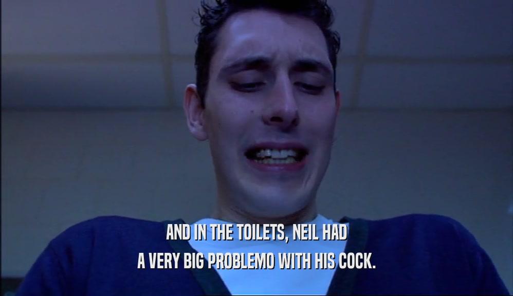 AND IN THE TOILETS, NEIL HAD A VERY BIG PROBLEMO WITH HIS COCK. 