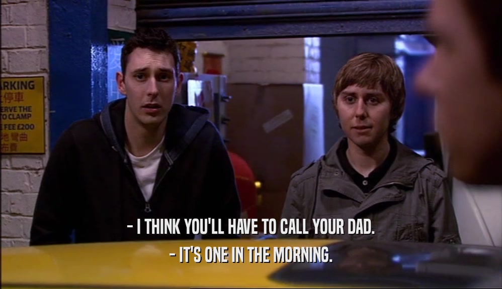 - I THINK YOU'LL HAVE TO CALL YOUR DAD. - IT'S ONE IN THE MORNING. 