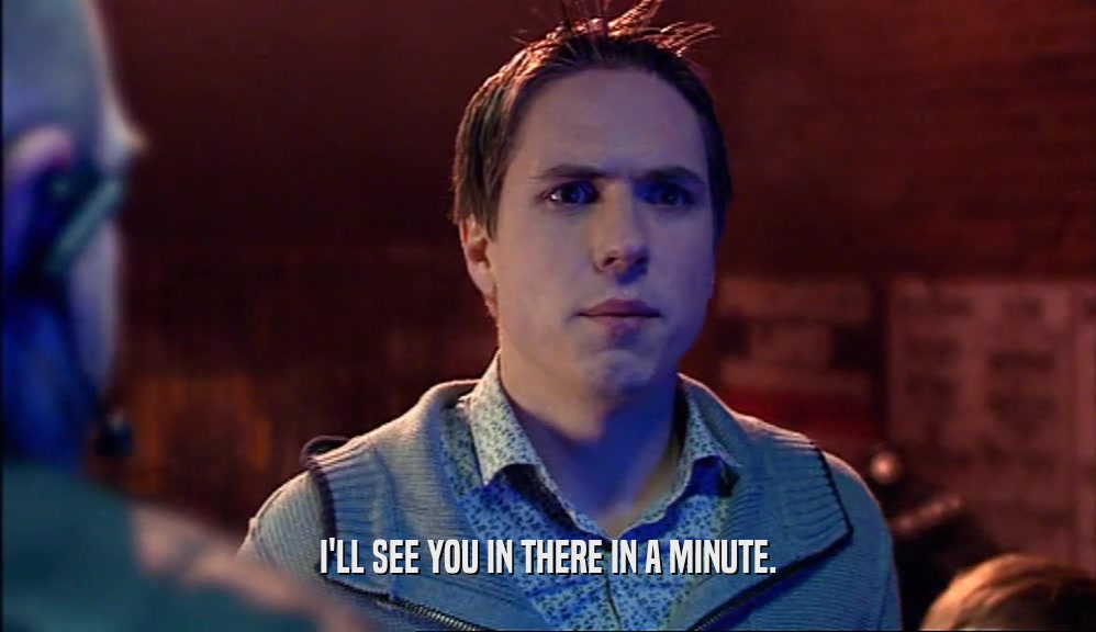 I'LL SEE YOU IN THERE IN A MINUTE.  