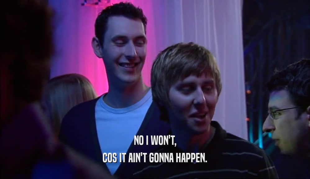 NO I WON'T, COS IT AIN'T GONNA HAPPEN. 