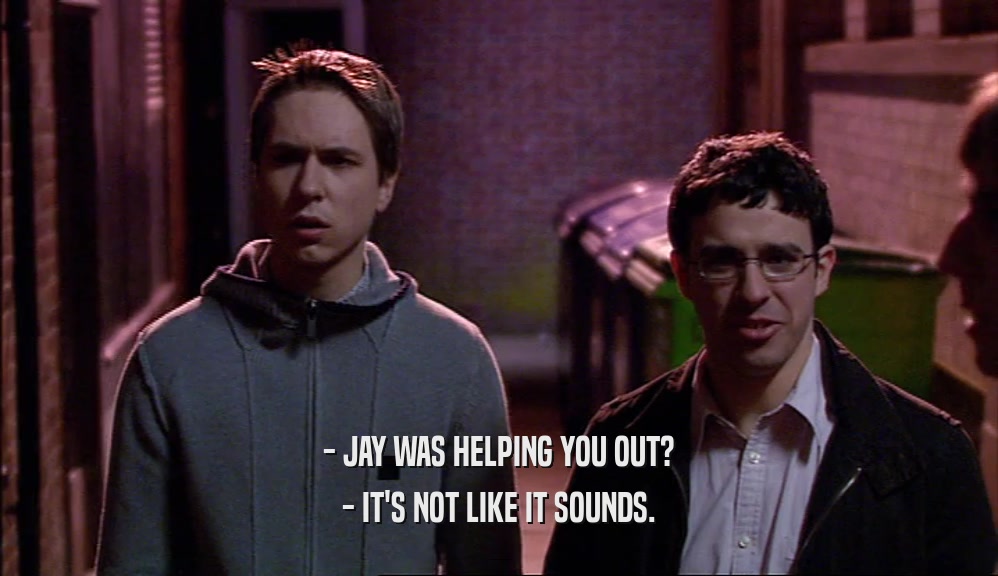 - JAY WAS HELPING YOU OUT? - IT'S NOT LIKE IT SOUNDS. 