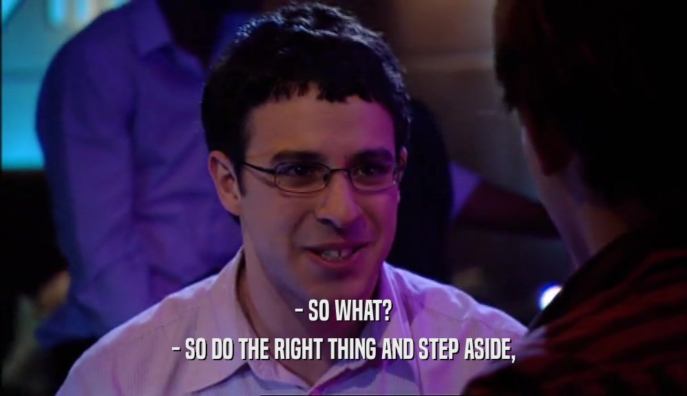 - SO WHAT? - SO DO THE RIGHT THING AND STEP ASIDE, 