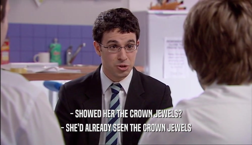 - SHOWED HER THE CROWN JEWELS? - SHE'D ALREADY SEEN THE CROWN JEWELS 