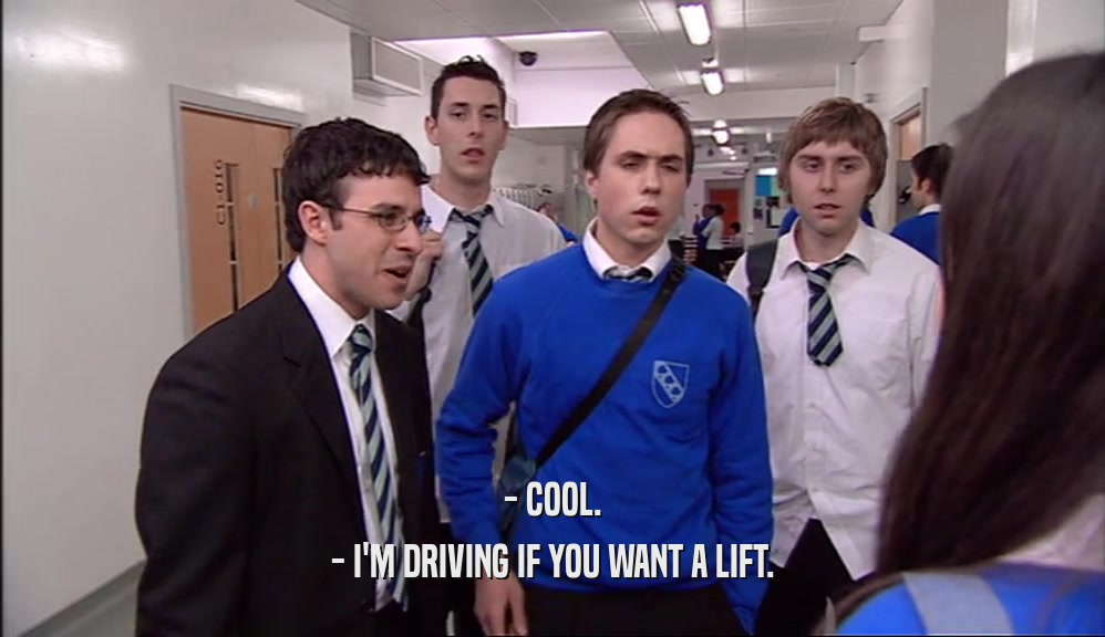 - COOL. - I'M DRIVING IF YOU WANT A LIFT. 
