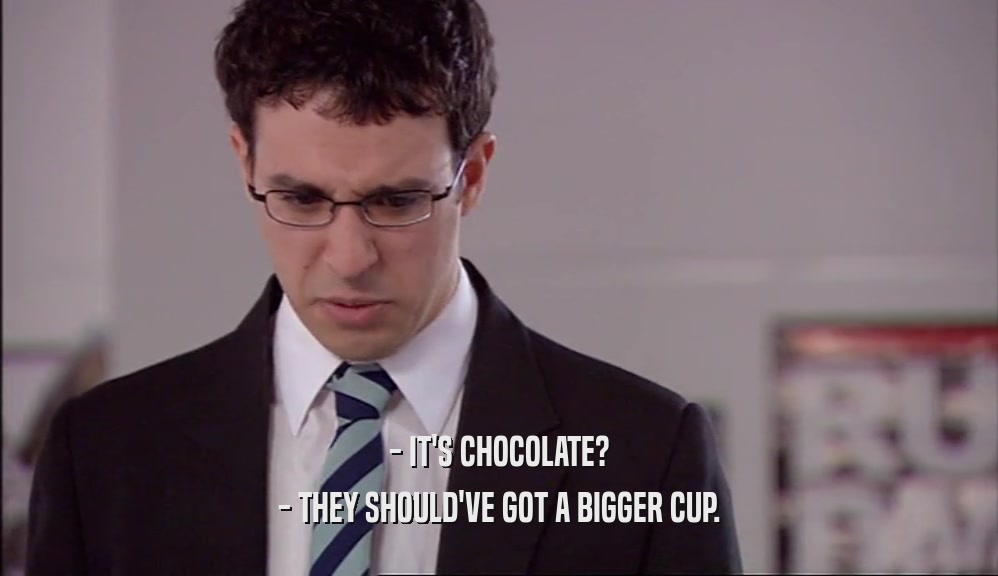 - IT'S CHOCOLATE? - THEY SHOULD'VE GOT A BIGGER CUP. 