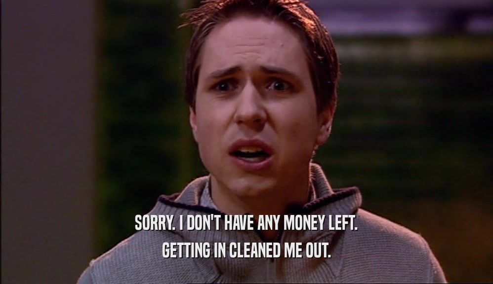 SORRY. I DON'T HAVE ANY MONEY LEFT. GETTING IN CLEANED ME OUT. 