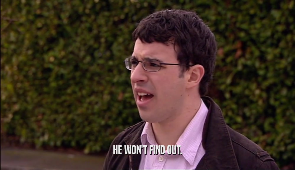 HE WON'T FIND OUT.  