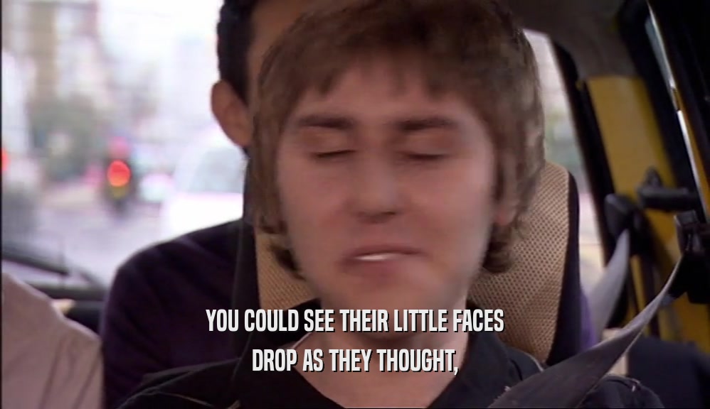 YOU COULD SEE THEIR LITTLE FACES DROP AS THEY THOUGHT, 
