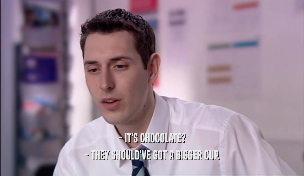 - IT'S CHOCOLATE? - THEY SHOULD'VE GOT A BIGGER CUP. 