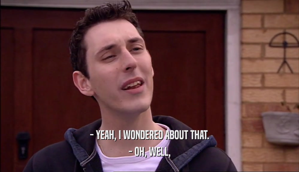 - YEAH, I WONDERED ABOUT THAT. - OH, WELL, 