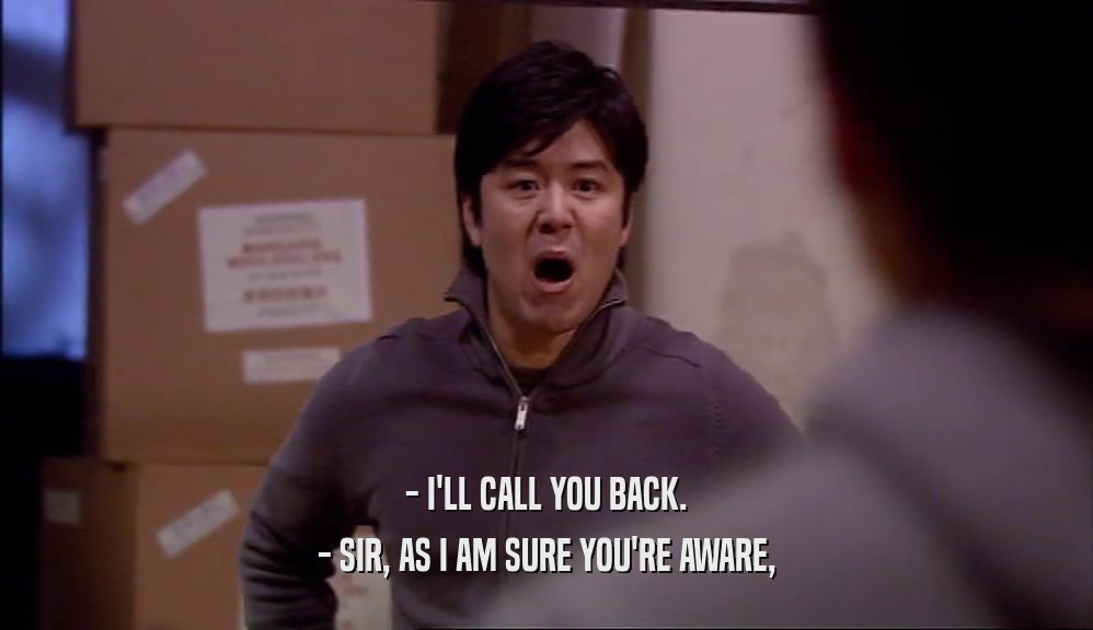 - I'LL CALL YOU BACK. - SIR, AS I AM SURE YOU'RE AWARE, 