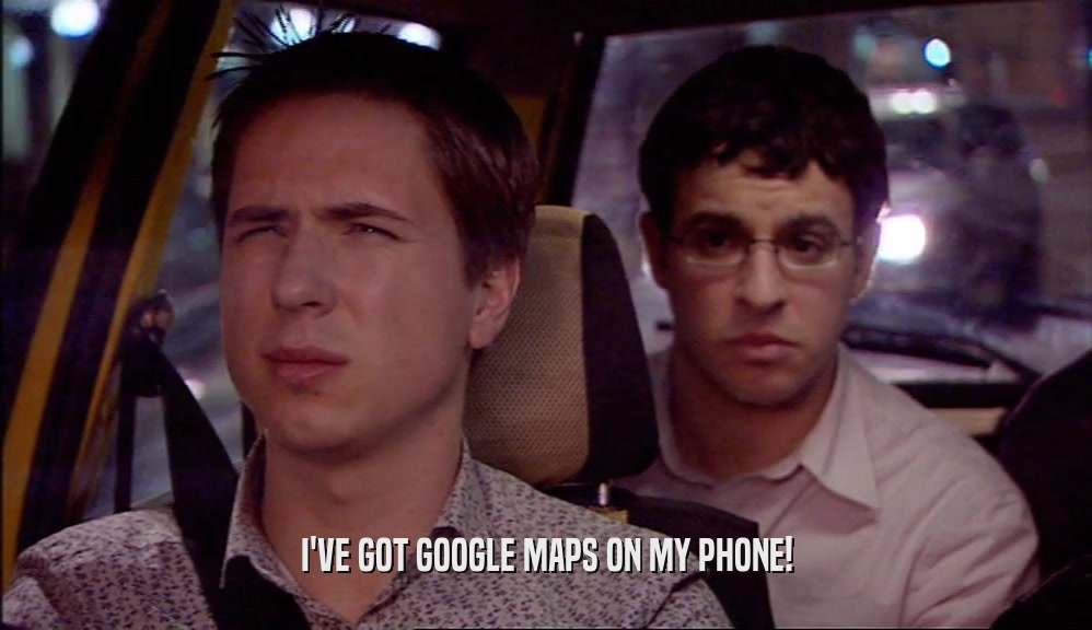 I'VE GOT GOOGLE MAPS ON MY PHONE!  