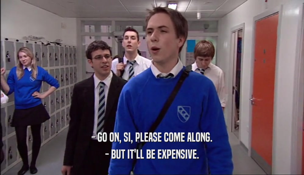 - GO ON, SI, PLEASE COME ALONG. - BUT IT'LL BE EXPENSIVE. 