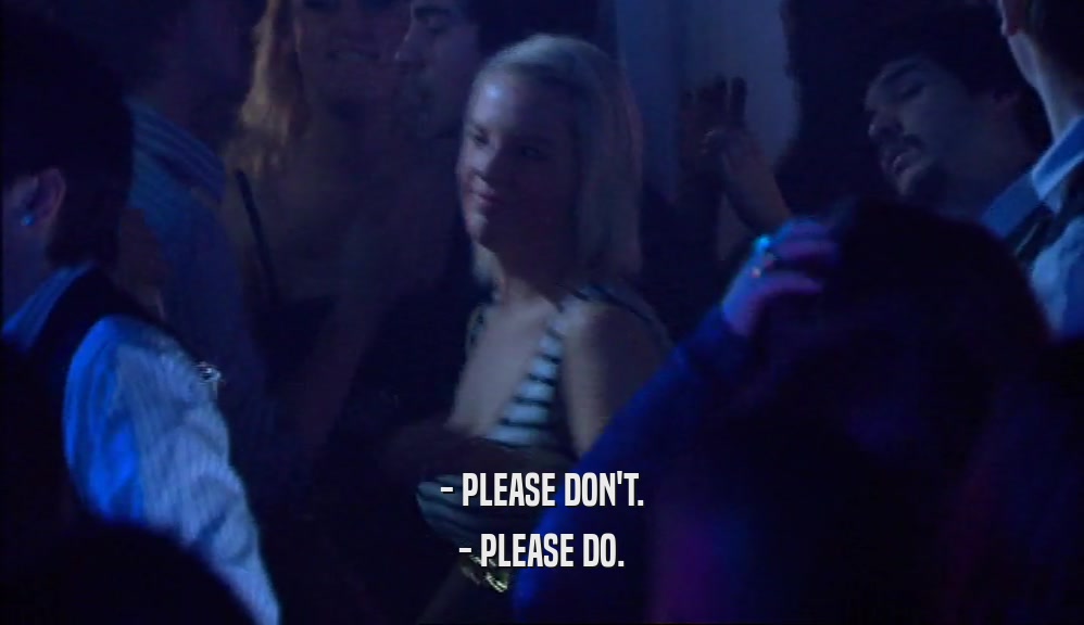 - PLEASE DON'T. - PLEASE DO. 