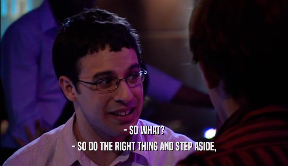 - SO WHAT? - SO DO THE RIGHT THING AND STEP ASIDE, 