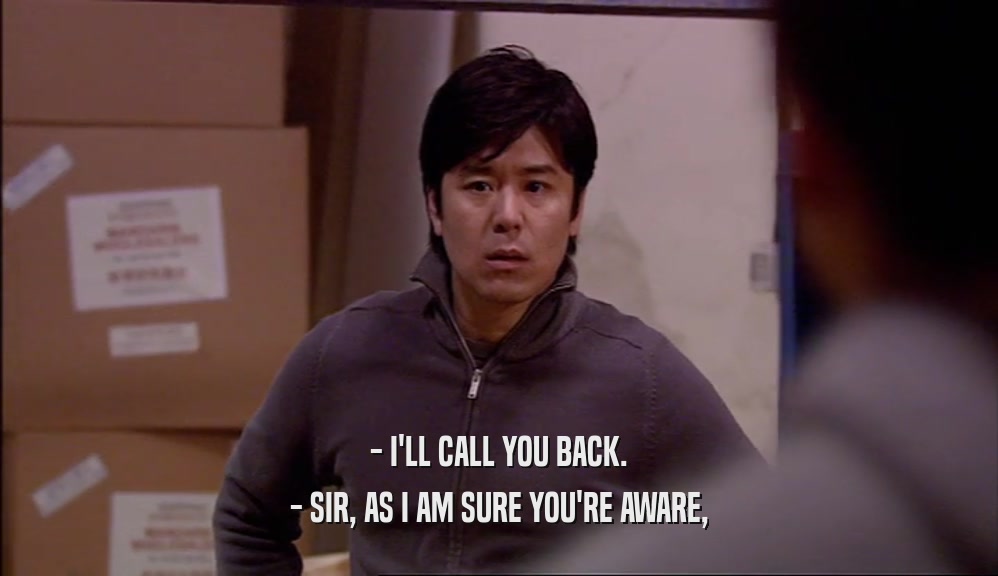 - I'LL CALL YOU BACK. - SIR, AS I AM SURE YOU'RE AWARE, 