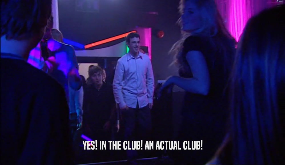 YES! IN THE CLUB! AN ACTUAL CLUB!  