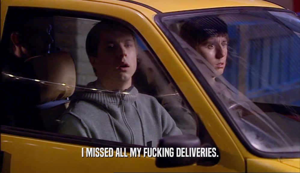 I MISSED ALL MY FUCKING DELIVERIES.  