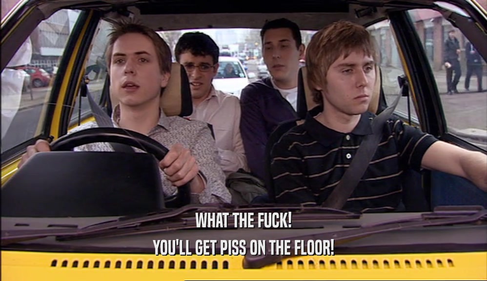 WHAT THE FUCK! YOU'LL GET PISS ON THE FLOOR! 