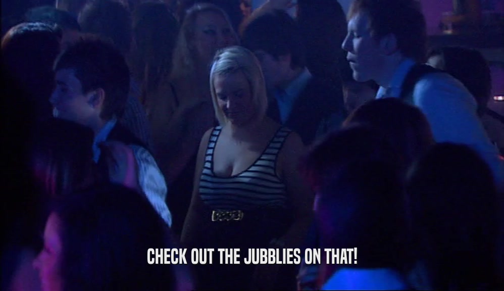 CHECK OUT THE JUBBLIES ON THAT!  
