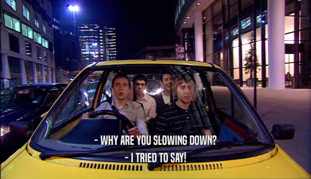 - WHY ARE YOU SLOWING DOWN? - I TRIED TO SAY! 