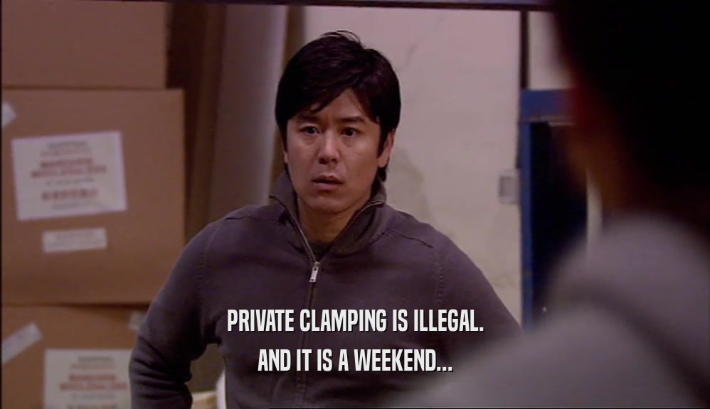 PRIVATE CLAMPING IS ILLEGAL. AND IT IS A WEEKEND... 
