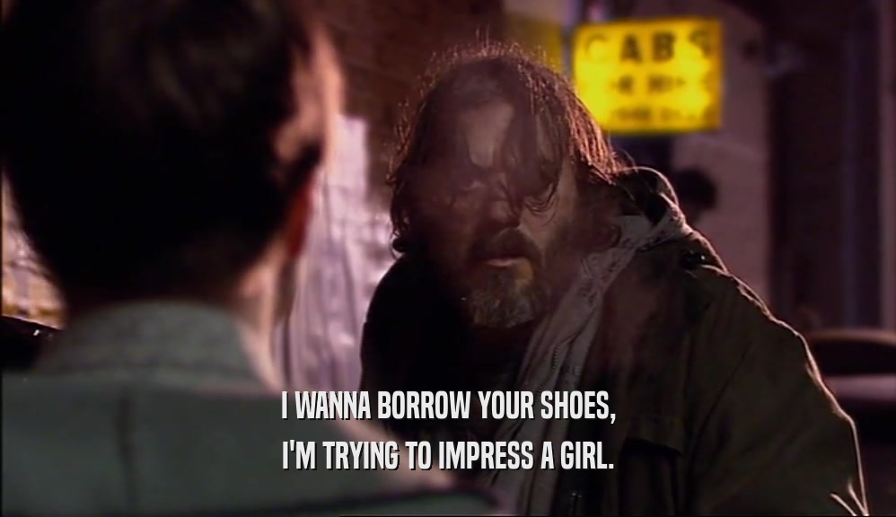I WANNA BORROW YOUR SHOES, I'M TRYING TO IMPRESS A GIRL. 