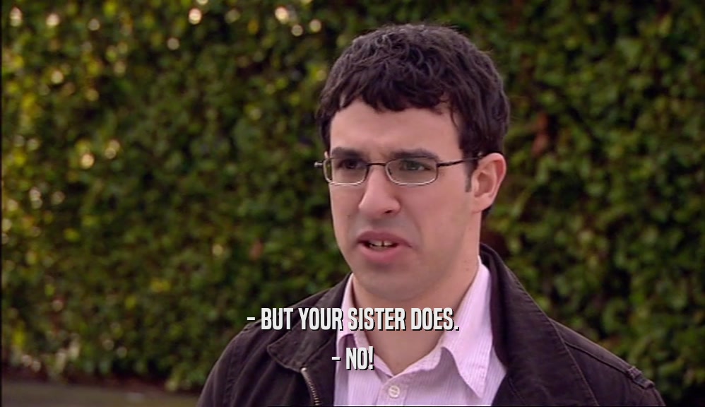 - BUT YOUR SISTER DOES. - NO! 