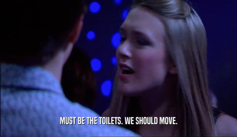 MUST BE THE TOILETS. WE SHOULD MOVE.  