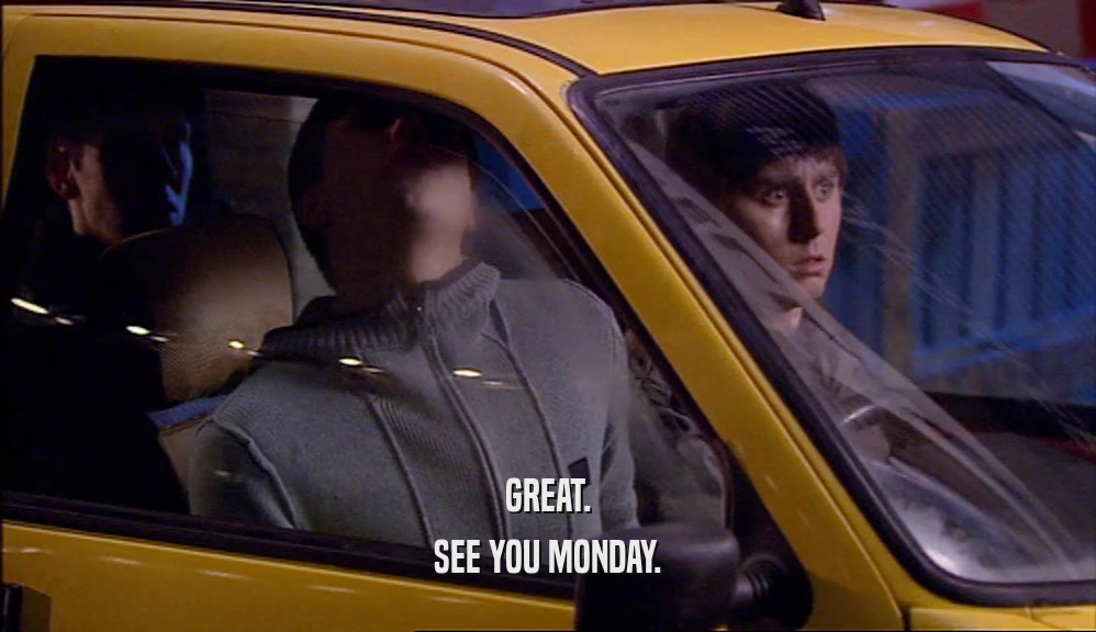 GREAT. SEE YOU MONDAY. 