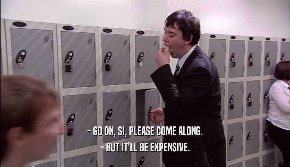 - GO ON, SI, PLEASE COME ALONG. - BUT IT'LL BE EXPENSIVE. 